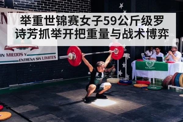 举重世锦赛女子59公斤级罗诗芳抓举开把重量与战术博弈