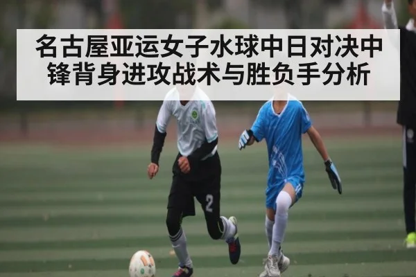 名古屋亚运女子水球中日对决中锋背身进攻战术与胜负手分析