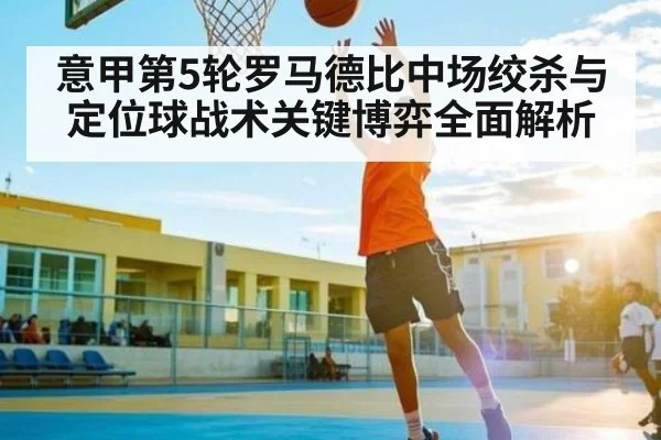 意甲第5轮罗马德比中场绞杀与定位球战术关键博弈全面解析